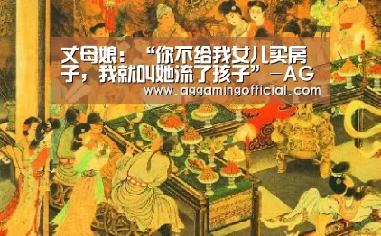 丈母娘:“你不给我女儿买房子,我就叫她流了孩子”-AGGaming(图2) AG入口