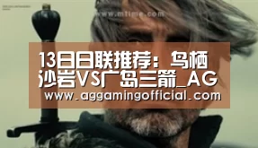 13日日联推荐:鸟栖沙岩VS广岛三箭_AGGaming(图1) AG棋牌
