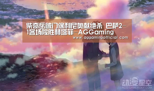 柴奇岳破门保利尼奥献绝杀 巴萨2-1客场险胜赫塔菲-AGGaming(图1) AG入口