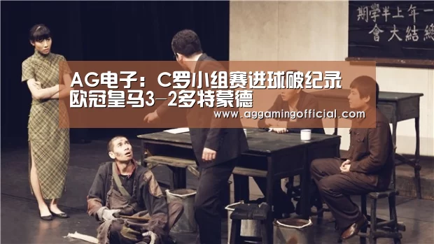 AG电子:C罗小组赛进球破纪录 欧冠皇马3-2多特蒙德(图1) AG电子